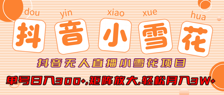 小雪花项目,抖音无人直播,单号日入300+,矩阵放大,轻松月入3W+-云起副业网