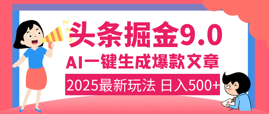 2025年搞钱新出路！头条掘金9.0震撼上线，AI一键生成爆款，复制粘贴轻松上手，日入500+不是梦！-云起副业网