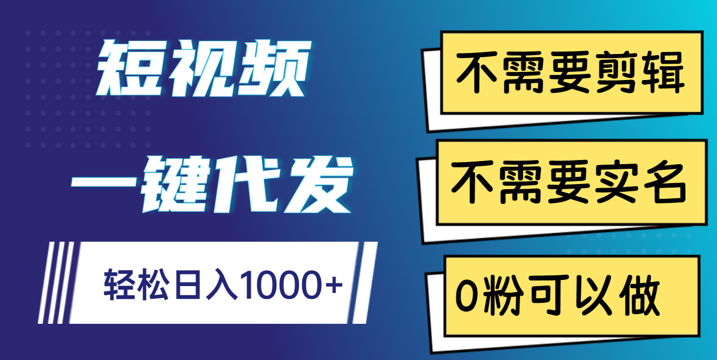 短视频一键代发，不需要剪辑，不需要实名，0粉可以做，轻松日入1000+-云起副业网