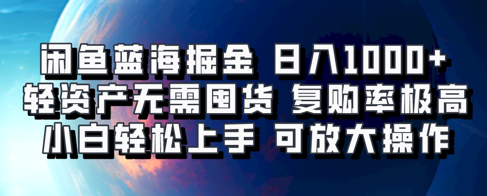 闲鱼蓝海掘金轻松日入1000+，轻资产无需囤货，小白轻松上手，复购率极高，可矩阵放大操作-云起副业网