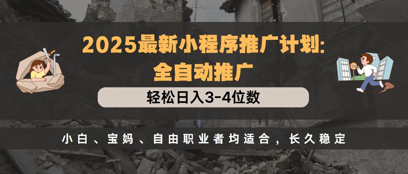2025最新小程序推广计划全自动推广,轻松日入3-4位数,小白、宝妈、自由职业者均适合,长久稳定-云起副业网