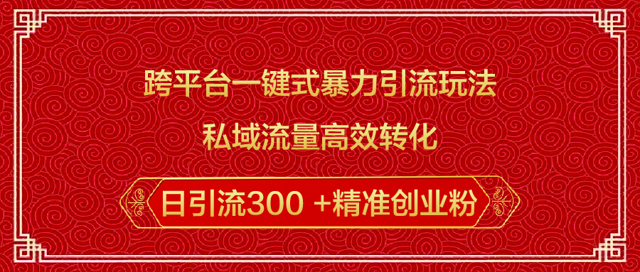 跨平台一键式暴力引流玩法，私域流量高效转化日引流300 +精准创业粉-云起副业网