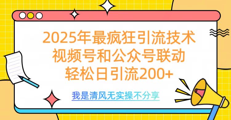 2025年最疯狂引流技术，视频号和公众号联动，轻松日引流200+-云起副业网