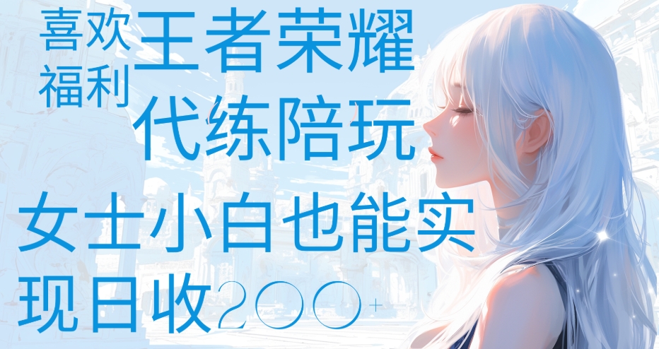 王者荣耀代打陪练喜欢王者的福利边玩还能多个收入女士小白也能轻松实现日收200+-云起副业网