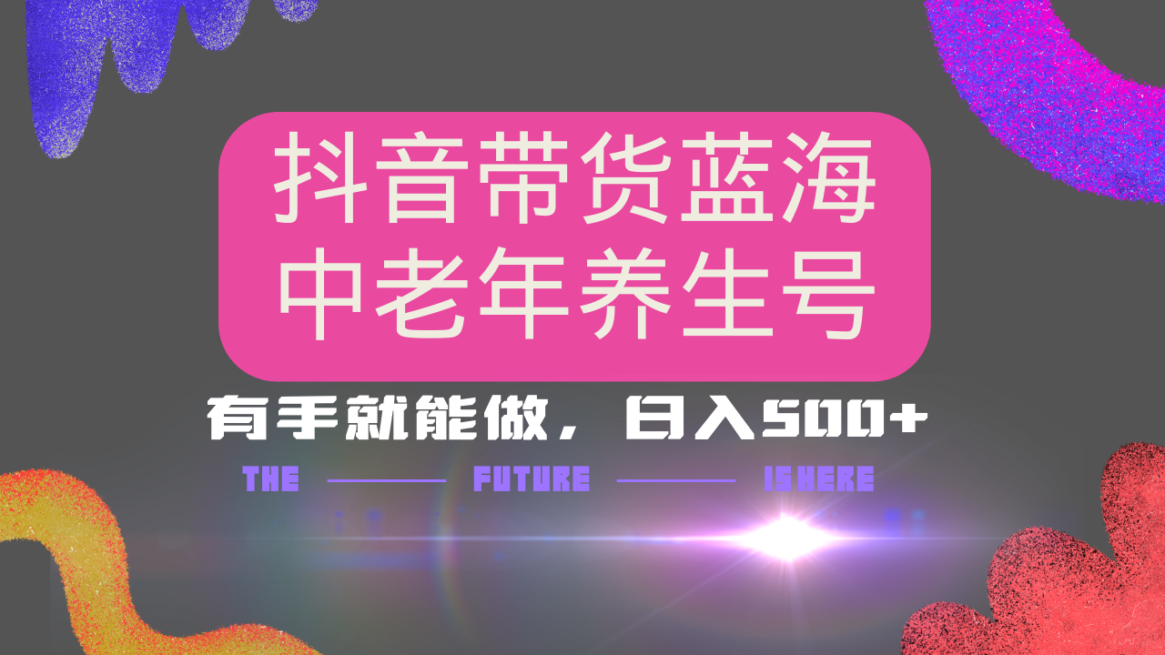 抖音带货冷门赛道，用AI做中老年养生号，可矩阵放大，小白也能月入30000+多种变现方式，保姆级教程-云起副业网
