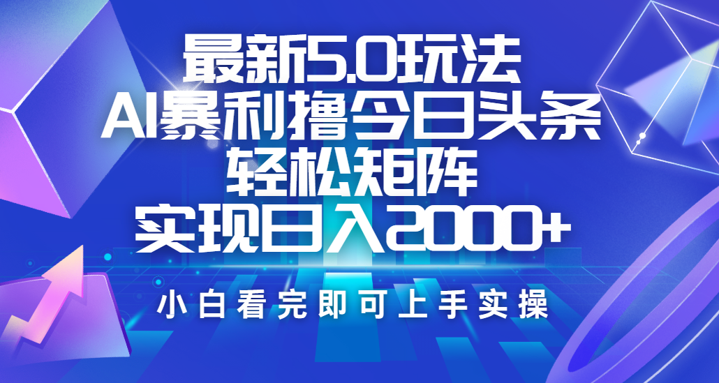 今日头条最新5.0玩法，思路简单，复制粘贴，轻松实现矩阵日入2000+-云起副业网