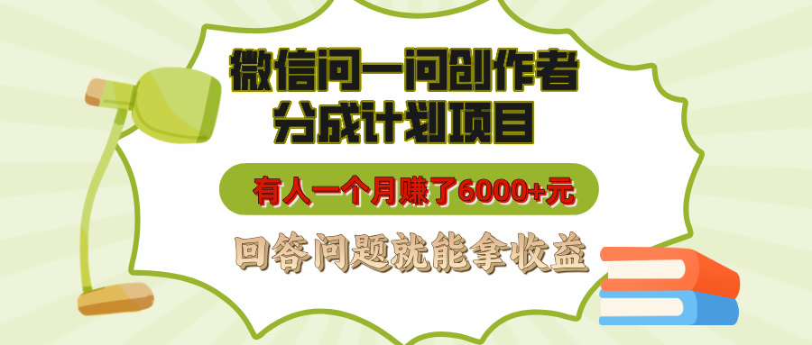 微信问一问创作者分成计划项目，有人一个月赚了6000+元，回答问题就能拿收益-云起副业网