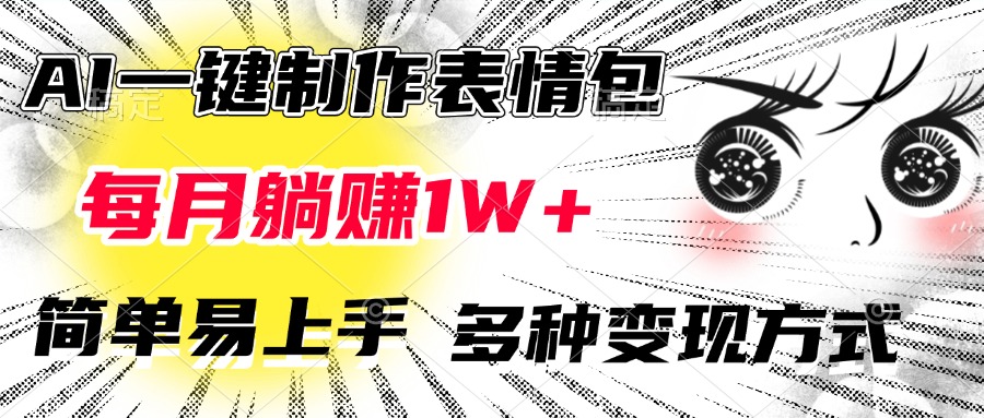 AI一键制作表情包，每月躺赚1W+，简单易上手，多种变现方式-云起副业网