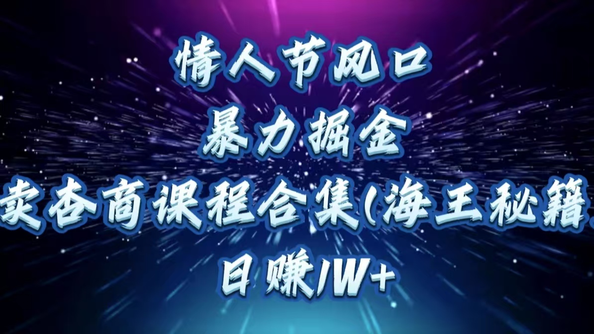 情人节风口，暴力掘金！卖杏商课程合集(海王秘籍)，日赚1W+-云起副业网