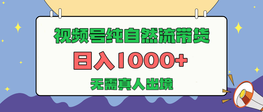 视频号纯自然流带货，日入1000+，无需真人出境，新手小白也可操作-云起副业网