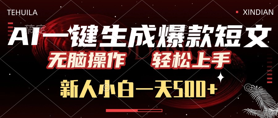 AI一键生成爆款短文，无脑操作，新人小白一天500+，轻松上手-云起副业网