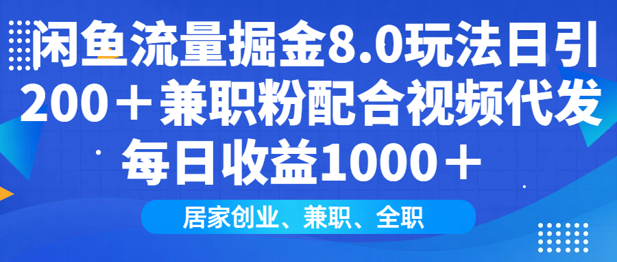 闲鱼流量掘金8.0玩法日引200＋兼职粉配合做视频代发每日收益1000＋-云起副业网