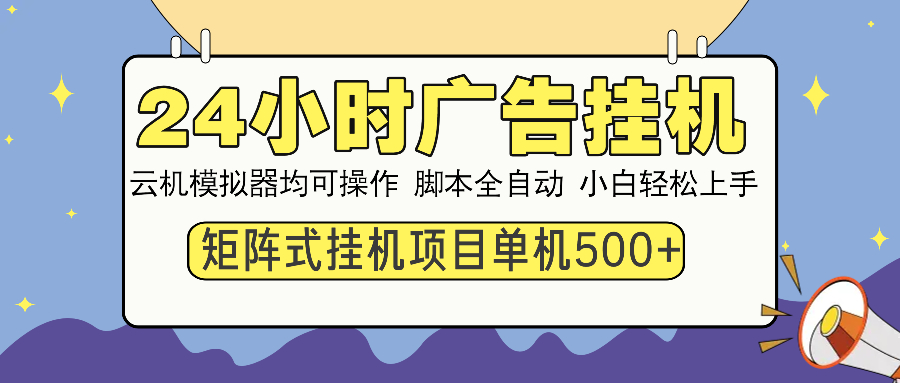 24小时广告挂机 单机收益500+ 矩阵式操作，设备越多收益越大，小白轻松上手-云起副业网