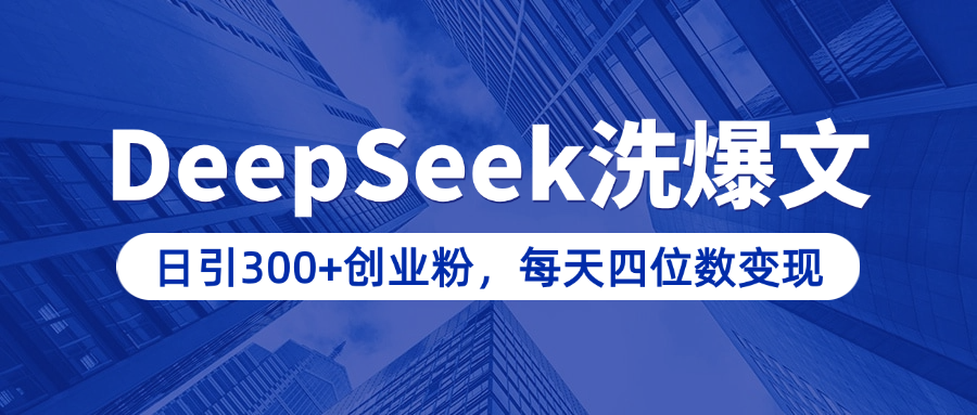 用DeepSeek洗公众号爆文，日引300+创业粉，做知识付费每天四位数变现（附详细实操教程）-云起副业网