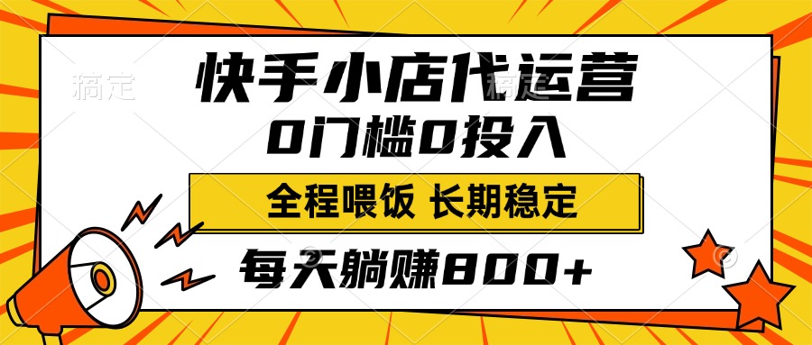 快手小店代运营，0投入0门槛，每天躺赚800+，长期稳定-云起副业网