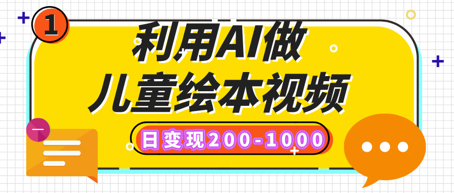 利用AI做儿童绘本视频,日变现200-1000,多平台发布(抖音、视频号、小红书)-云起副业网