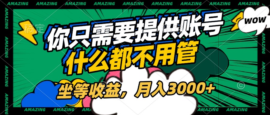 账号全程托管，你只需要提供账号，什么都不用管，坐等收益，月入3000+-云起副业网