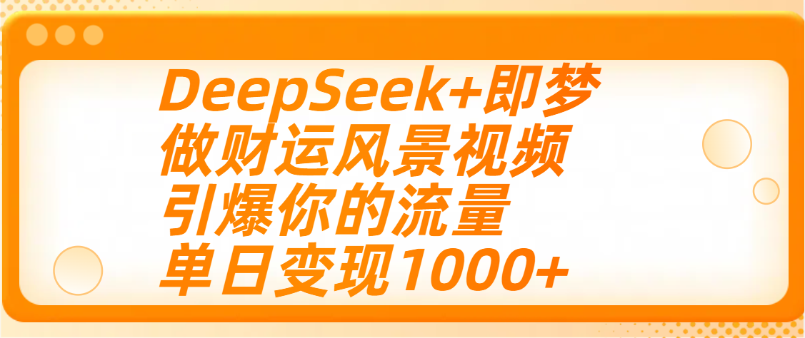 用DeepSeek+即梦制作财运风景视频，引爆你的流量，单日变现1000+-云起副业网