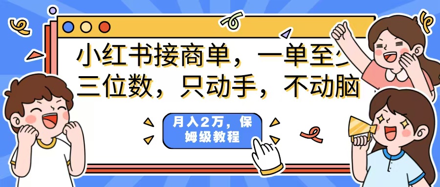小红书商单项目，一单最少三位数，只动手不动，脑月入2万，看完就能上手，详细教程。-云起副业网