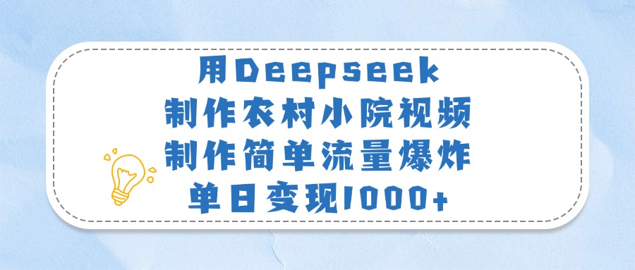 用Deepseek制作农村小院视频，制作简单流量爆炸，单日变现1000+-云起副业网