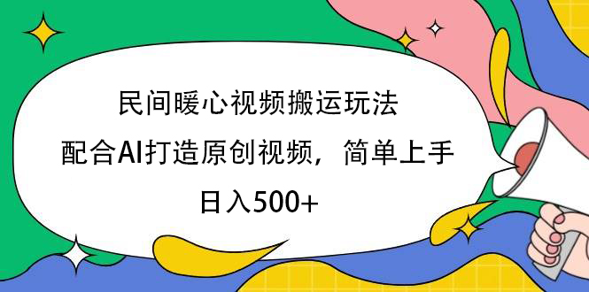 民间暖心视频搬运玩法，配合AI打造原创视频，简单上手，日入500+-云起副业网