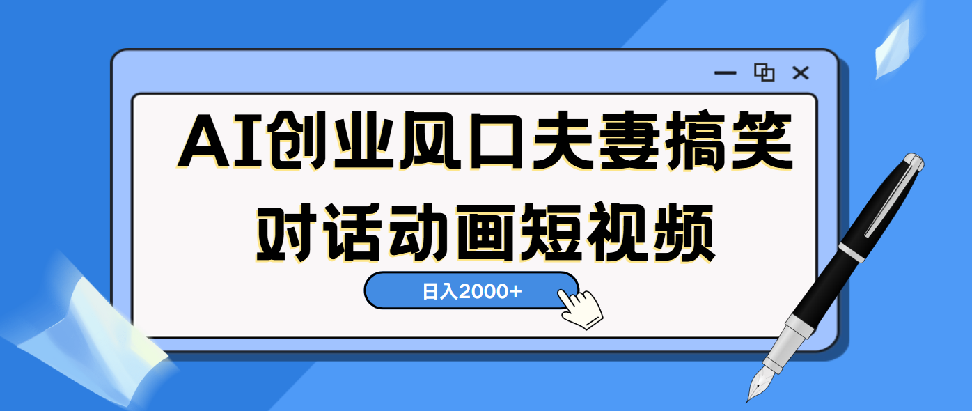 AI短视频创业风口！夫妻搞笑对话，动画短视频5分钟做一条，轻松日入2000（可矩阵放大）-云起副业网