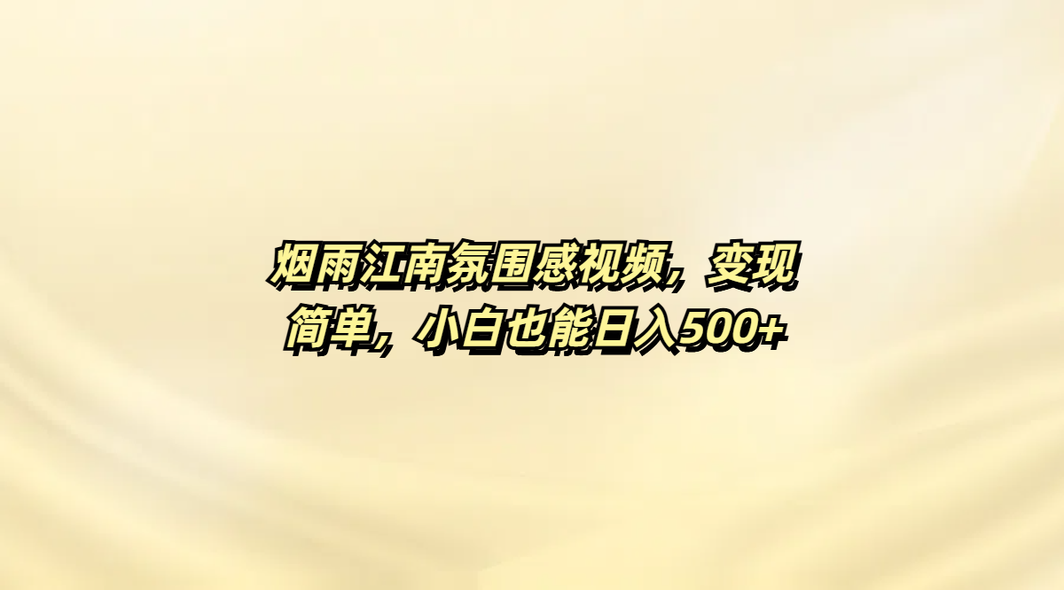 烟雨江南氛围感视频，变现简单，小白也能日入500+-云起副业网