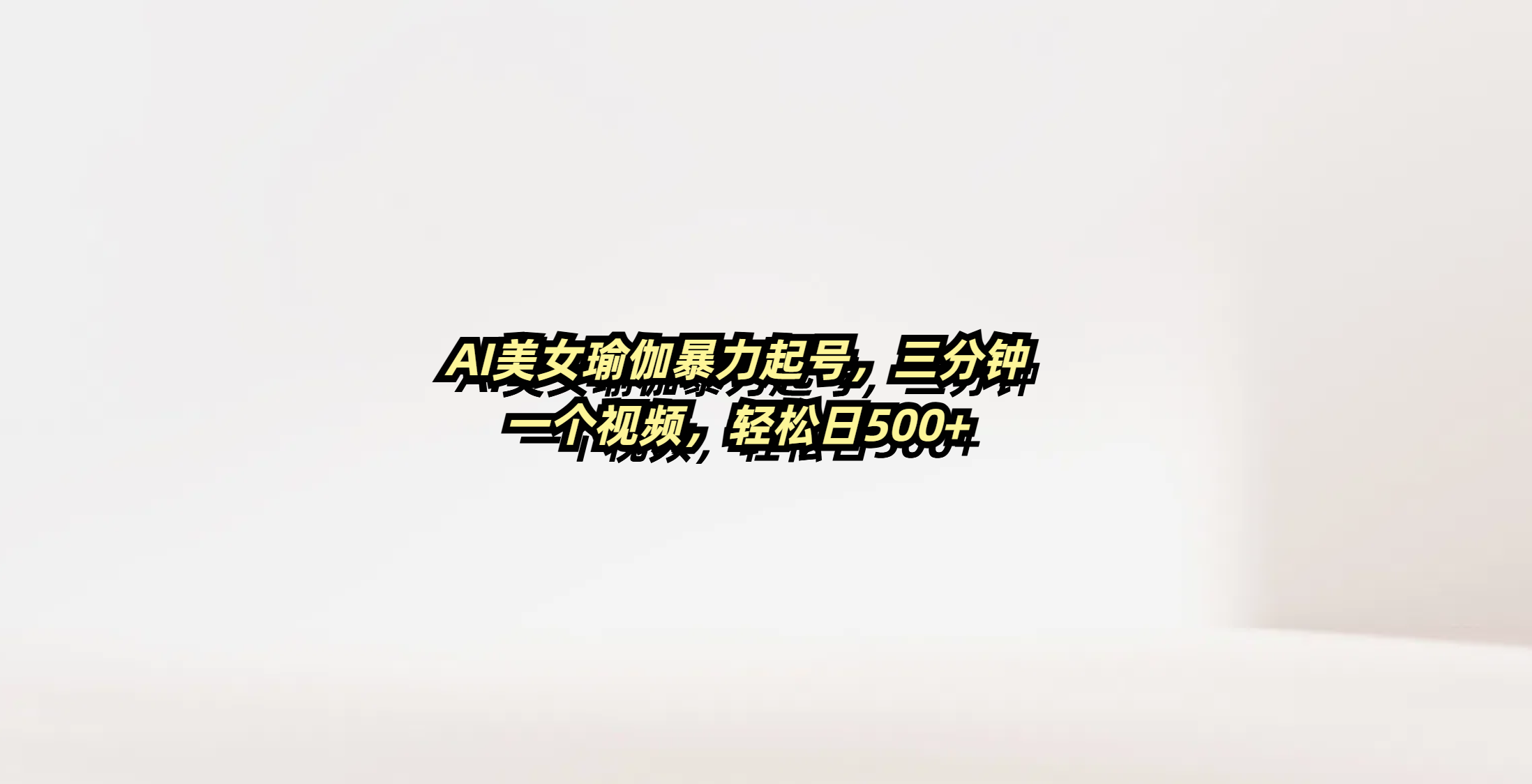 AI美女瑜伽暴力起号，三分钟一个视频，轻松日500+-云起副业网