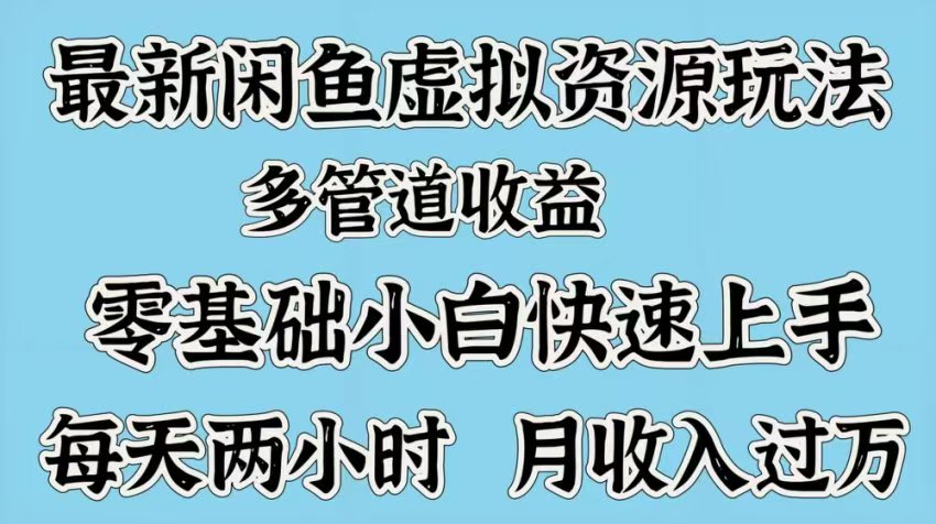 最新咸鱼虚拟资源玩法，多管道收益，零基础小白快速上手，每天两小时月收入过万-云起副业网
