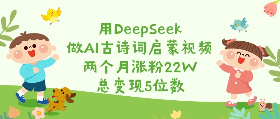 用DeepSeek做AI古诗词启蒙视频，两个月涨粉22W，总变现5位数-云起副业网