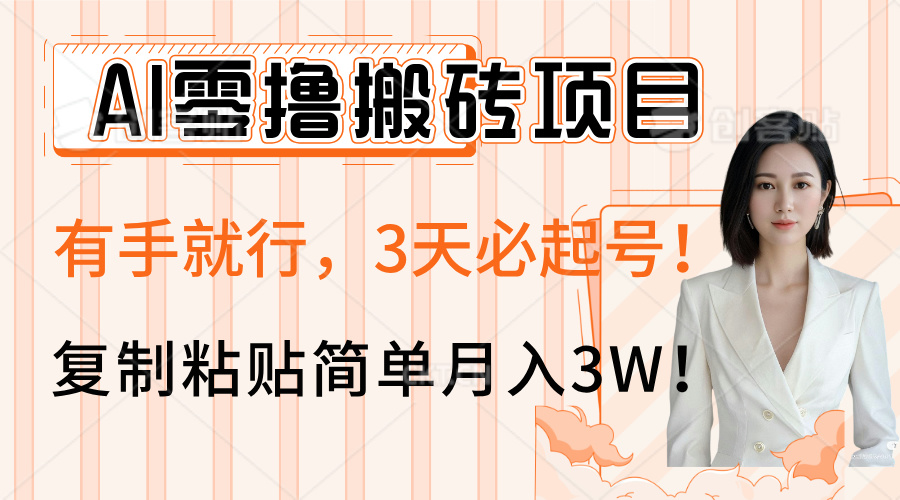 AI零撸搬砖项目玩法，有手就行，3天必起号，复制粘贴简单月入3W！-云起副业网