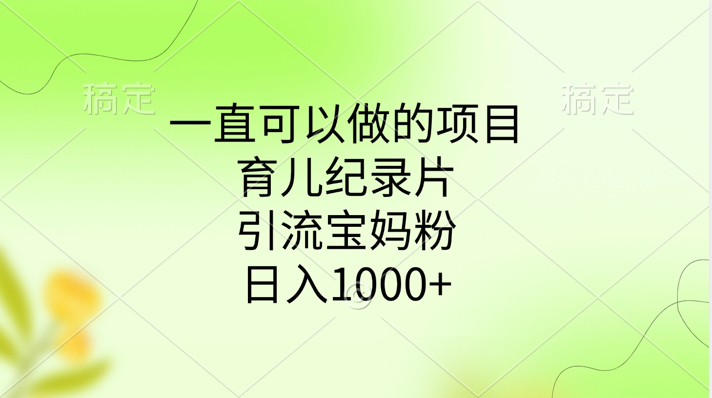一直可以做的项目，育儿纪录片，引流宝妈粉，日入1000+-云起副业网