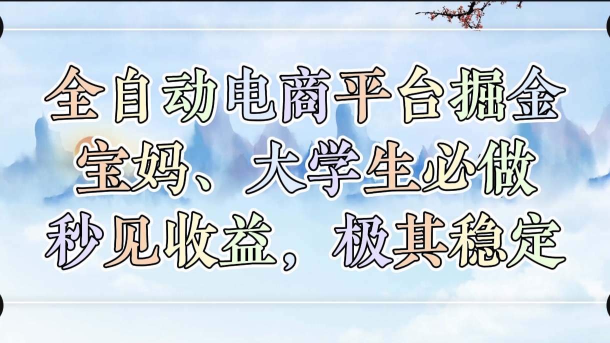 全自动电商平台掘金，宝妈，大学生必做，秒见收益，极其稳定-云起副业网