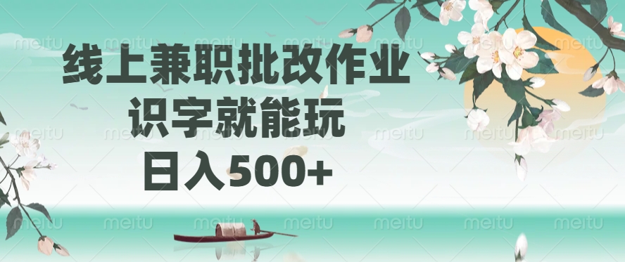 线上兼职批改作业，识字就能玩，日入500+-云起副业网