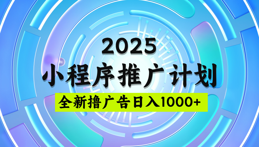 2025微信小程序推广计划，撸广告玩法，日均5张，稳定简单【揭秘】-云起副业网