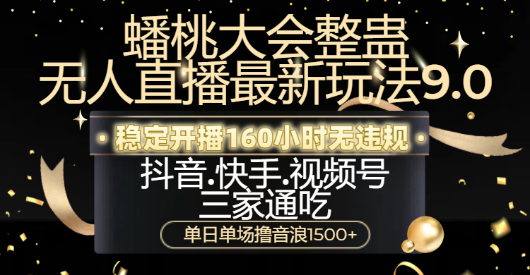 蟠桃大会整蛊无人直播新玩法9.0，稳定开播160小时无违规，抖音、快手、视频号三家通吃，单日单场撸音浪1500+-云起副业网