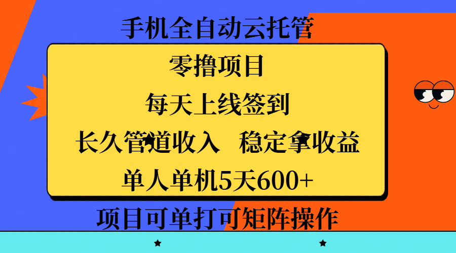 手机全自动云托管，零撸项目，每天上线签到，长久管道收入，稳定拿收益，单人单机5天600+，项目可单打可矩阵操作-云起副业网