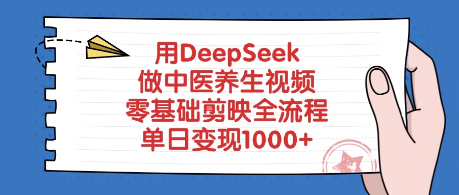 用DeepSeek做中医养生视频，零基础剪映全流程，单日变现1000+-云起副业网