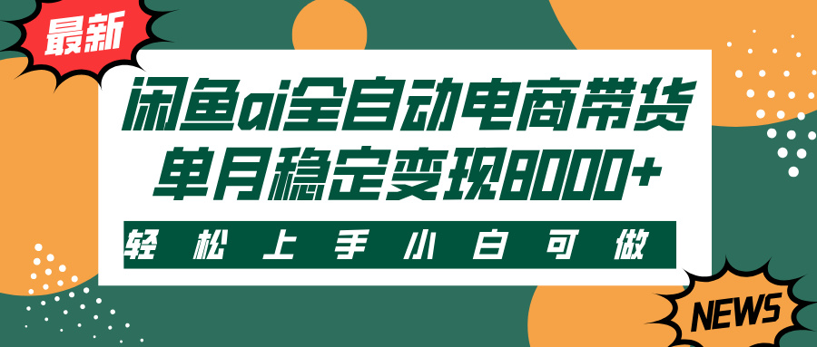 闲鱼ai全自动电商带货，轻松上手，小白可做，单月稳定变现8000+-云起副业网