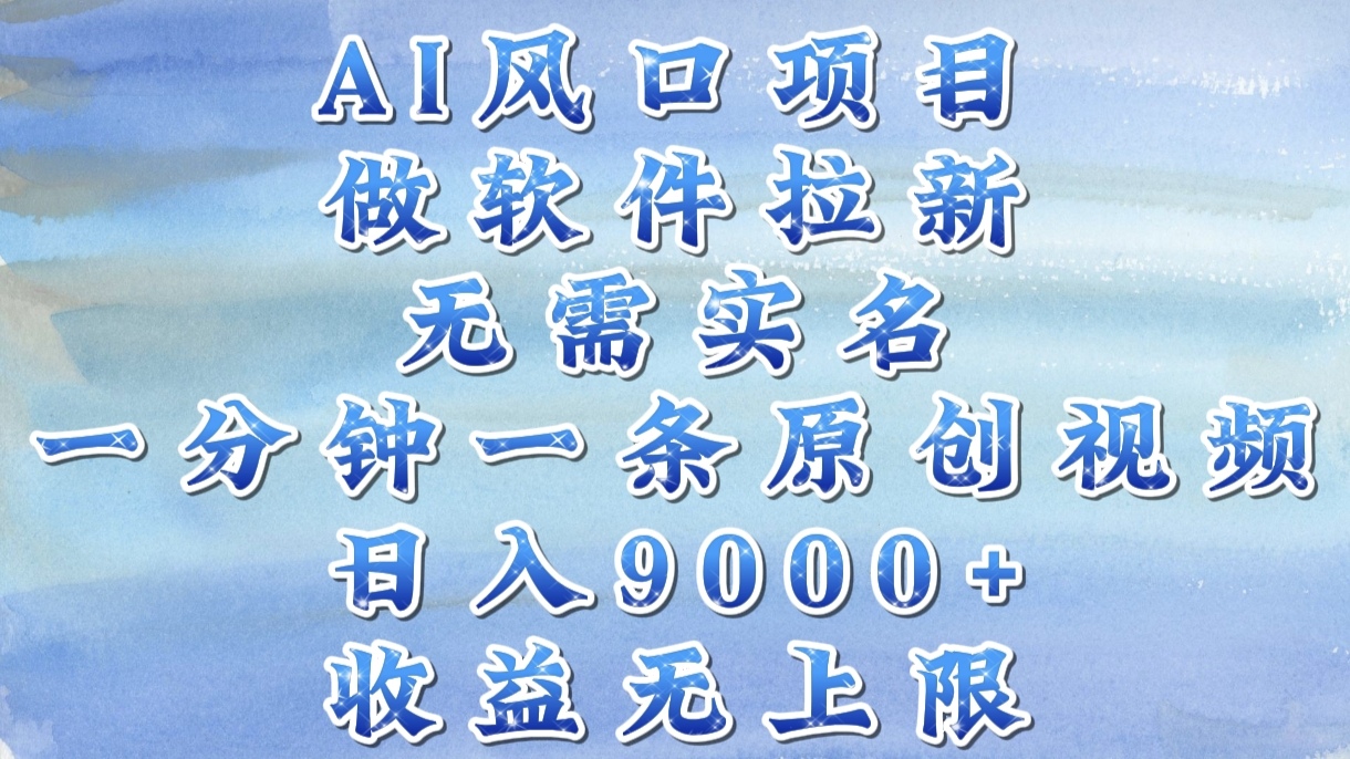 AI风口项目,做软件拉新,无需实名,一分钟一条原创视频,日入9000+,收益无上限-云起副业网