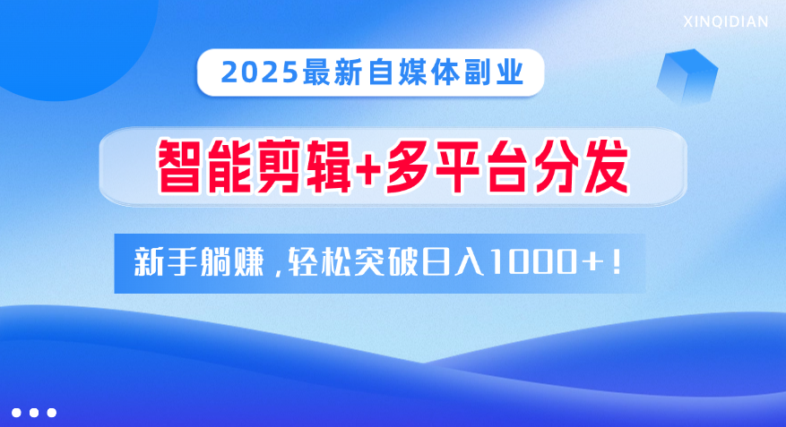 2025最新自媒体副业!智能剪辑+多平台分发,新手躺赚,轻松突破日入1000+!-云起副业网