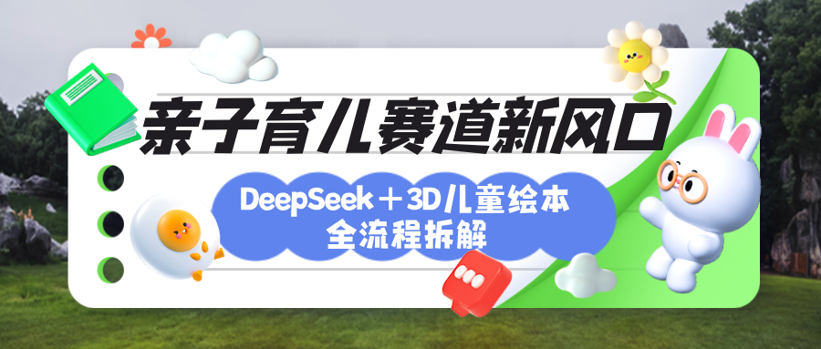 育儿赛道新风口：DeepSeek+3D绘本全流程拆解，月涨粉上万，还能培养亲子创造力-云起副业网