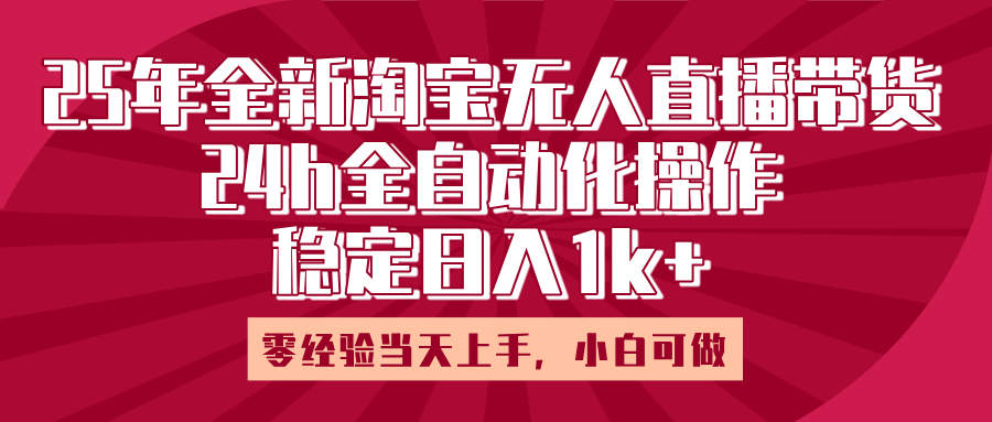 25年全新淘宝无人直播，全自动化操作，零经验当天上手，日入1k+-云起副业网