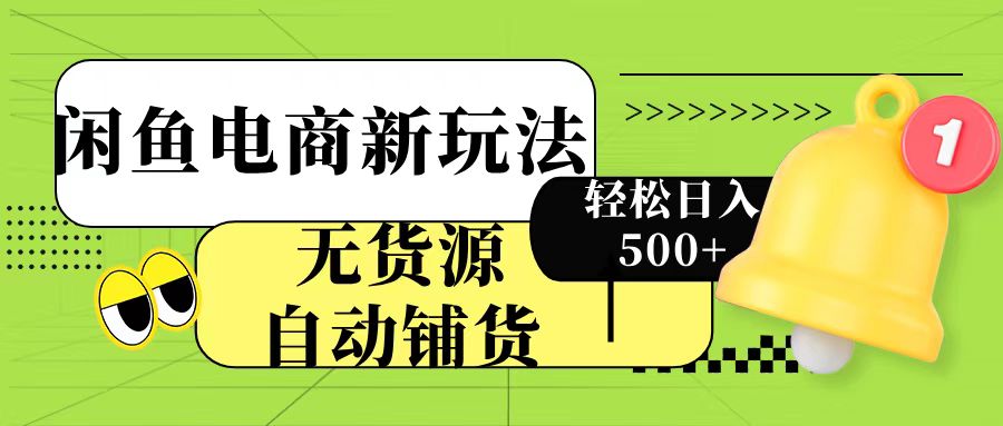 闲鱼电商新玩法!无货源自动铺货,每天两小时轻松日入500+-云起副业网