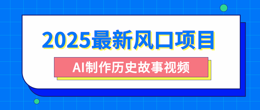 2025最新风口项目，AI制作历史故事视频，零基础也能做爆款，附保姆级教程-云起副业网