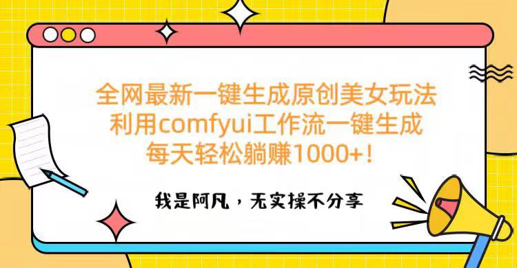 全网最新一键生成原创美女玩法 利用comfyui工作流一键生成每天轻松躺赚1000+！-云起副业网