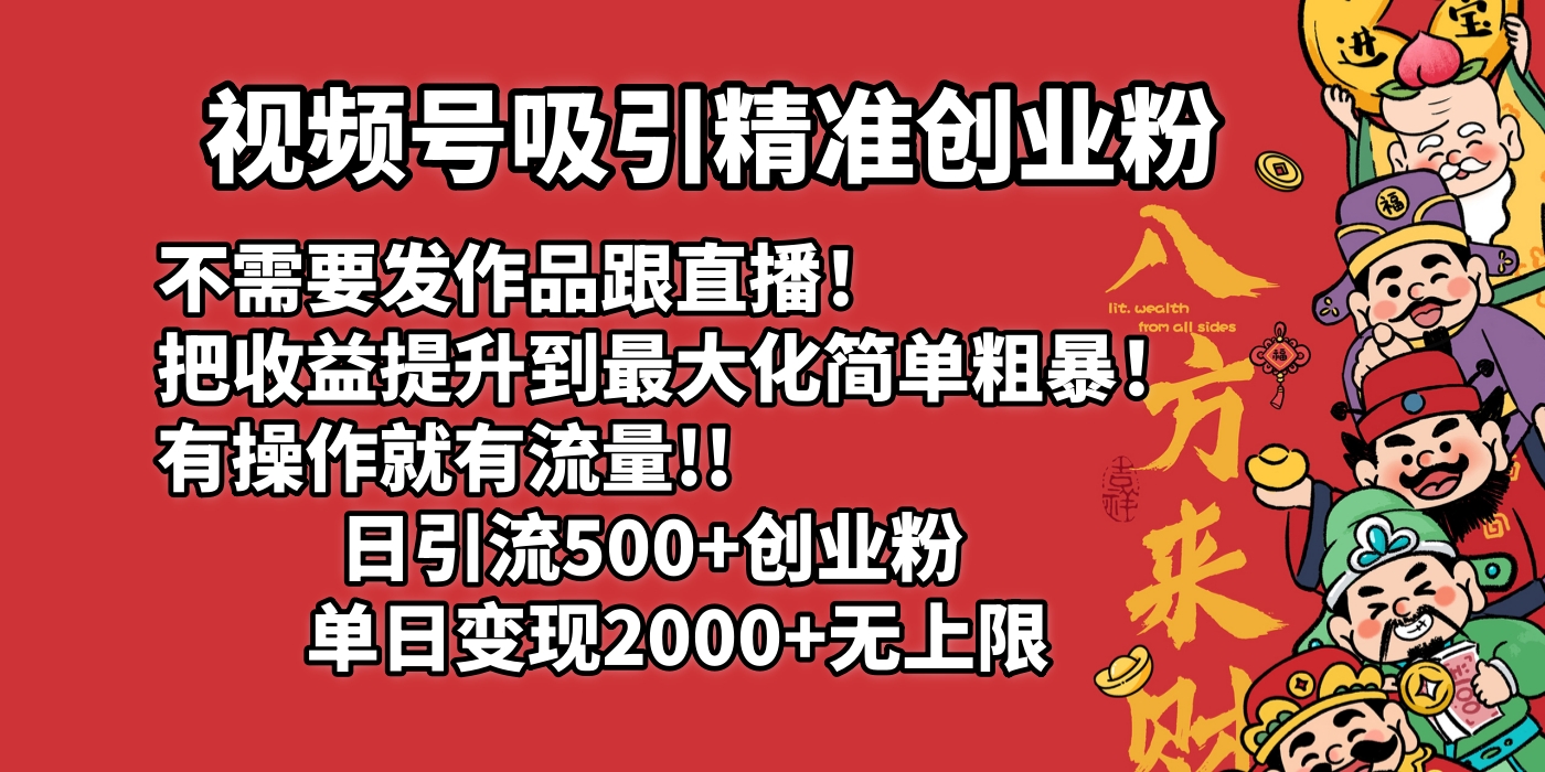 视频号吸引精准创业粉!不需要发作品跟直播！把收益提升到最大化，简单粗暴！有操作就有流量！日引500+创业粉，单日变现2000+无上限-云起副业网