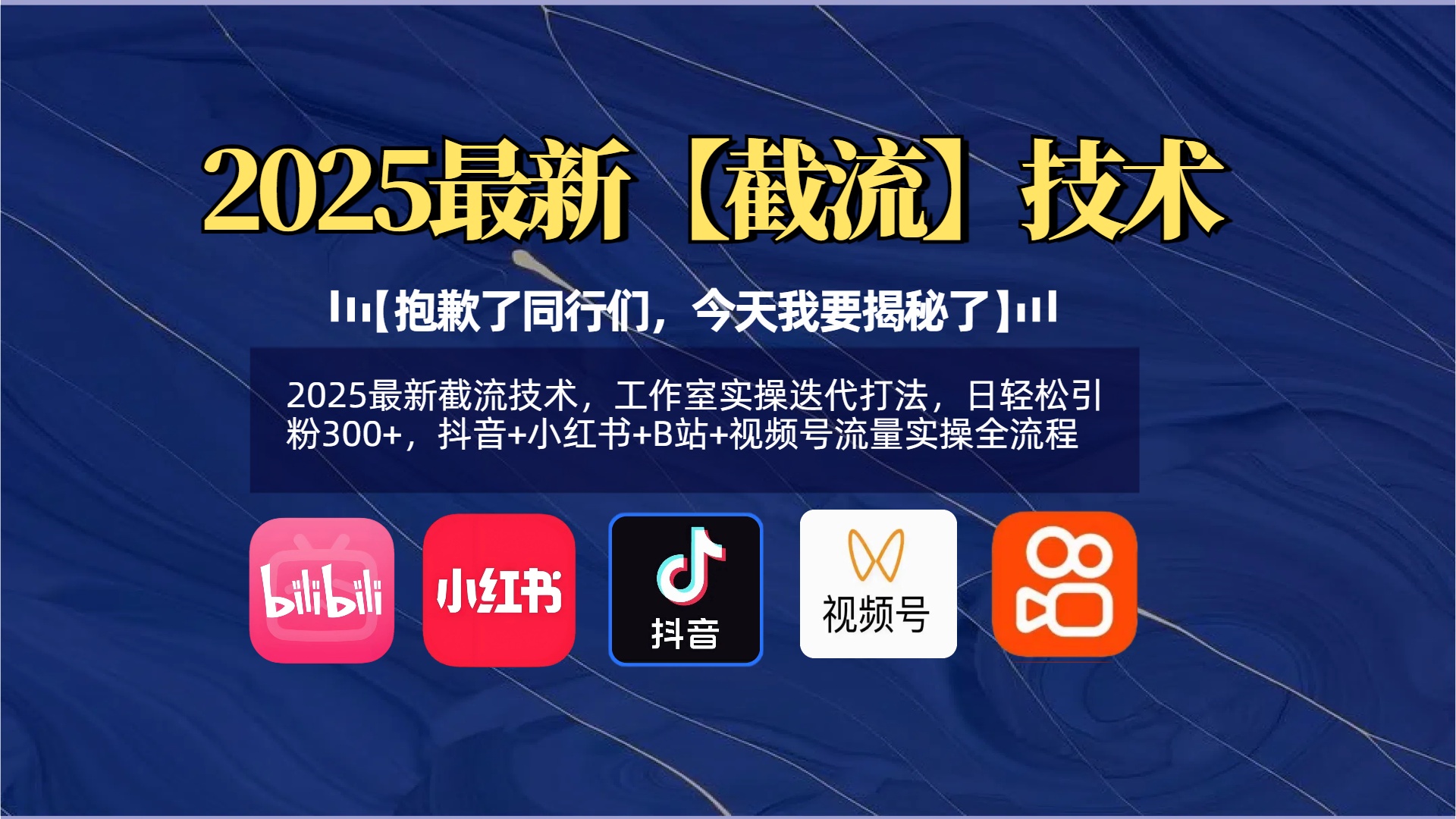 【抱歉了同行们，今天我要揭秘了】2025最新截流技术，工作室实操迭代打法，日轻松引粉300+，抖音+小红书+B站+视频号流量实操全流程-云起副业网