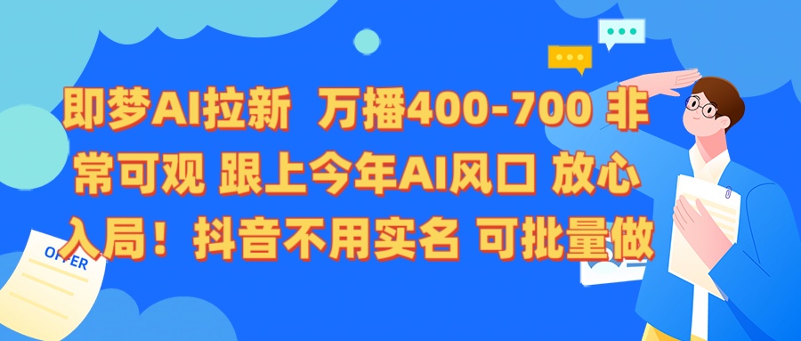 即梦AI拉新 万播400-700 抖音不用实名 可批量做-云起副业网