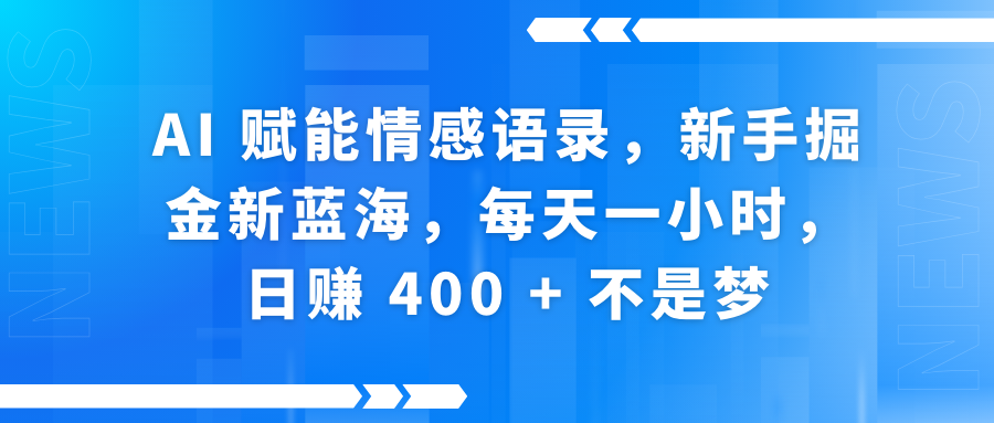 AI赋能情感语录，新手掘金新蓝海，每天一小时，日赚 400 + 不是梦-云起副业网